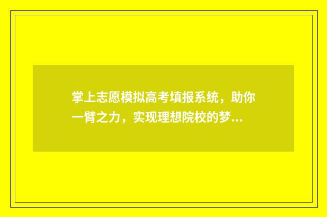 掌上志愿模拟高考填报系统，助你一臂之力，实现理想院校的梦想！ 掌上高考志愿服务