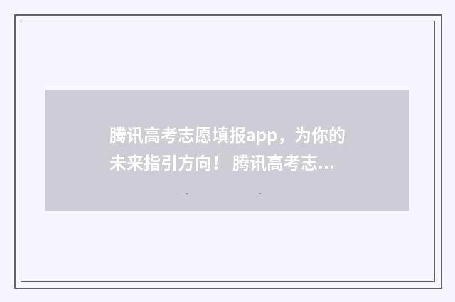 腾讯高考志愿填报app，为你的未来指引方向！ 腾讯高考志愿填报辅助网站