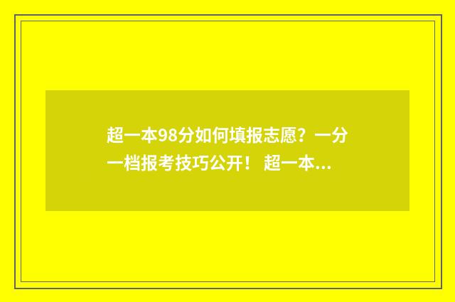 超一本98分如何填报志愿？一分一档报考技巧公开！ 超一本98可以上985吗