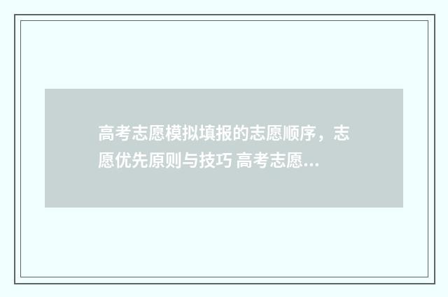 高考志愿模拟填报的志愿顺序，志愿优先原则与技巧 高考志愿模拟填报免费