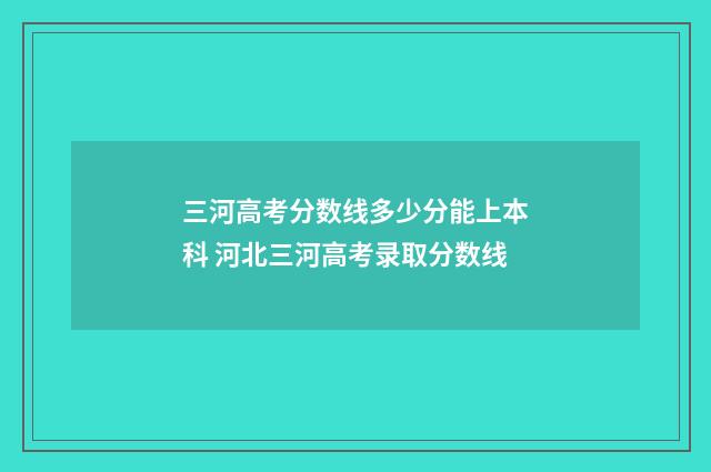 三河高考分数线多少分能上本科 河北三河高考录取分数线