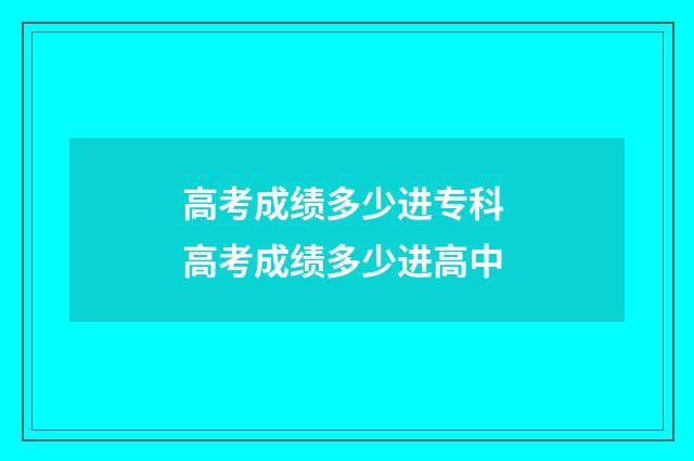 高考成绩多少进专科 高考成绩多少进高中