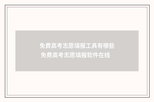 免费高考志愿填报工具有哪些 免费高考志愿填报软件在线