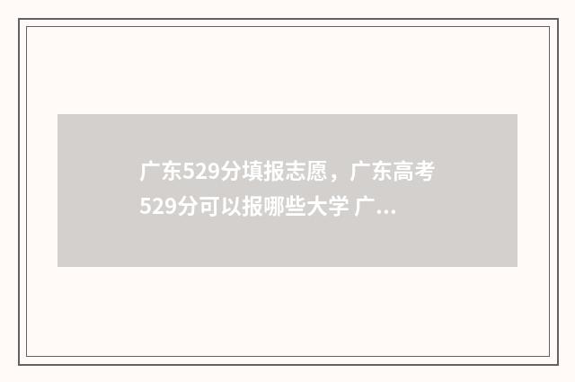 广东529分填报志愿，广东高考529分可以报哪些大学 广东高考529分分算不算好