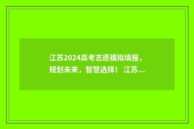 江苏2024高考志愿模拟填报，规划未来，智慧选择！ 江苏2024高考志愿填报模拟