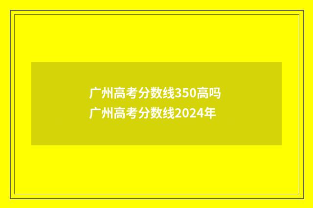 广州高考分数线350高吗 广州高考分数线2024年