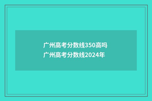广州高考分数线350高吗 广州高考分数线2024年