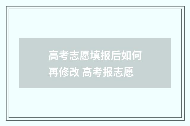 高考志愿填报后如何再修改 高考报志愿