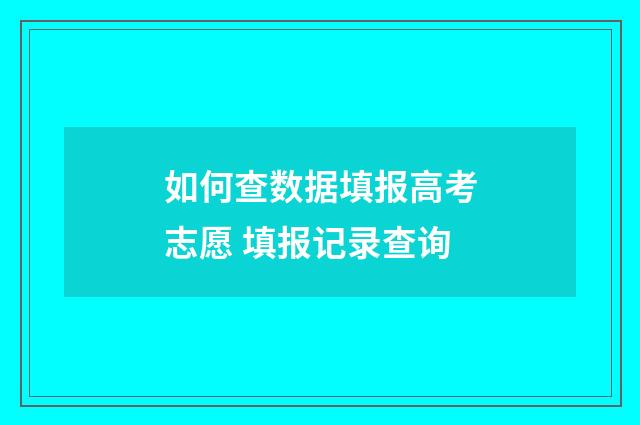 如何查数据填报高考志愿 填报记录查询