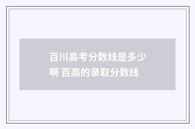百川高考分数线是多少啊 百高的录取分数线