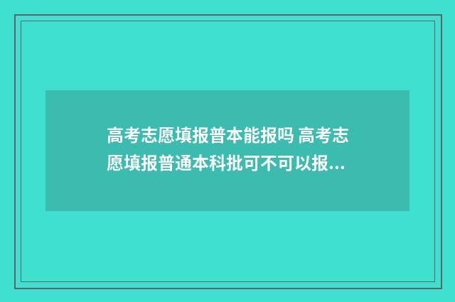 高考志愿填报普本能报吗 高考志愿填报普通本科批可不可以报专科学校