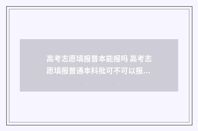 高考志愿填报普本能报吗 高考志愿填报普通本科批可不可以报专科学校