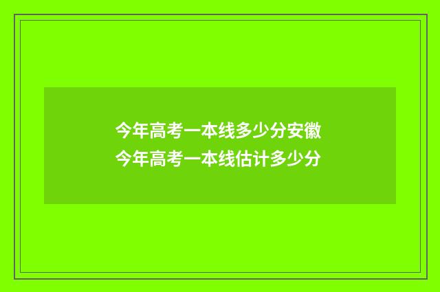 今年高考一本线多少分安徽 今年高考一本线估计多少分
