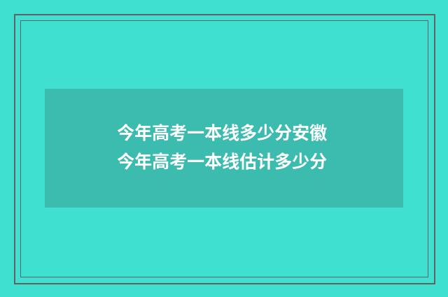 今年高考一本线多少分安徽 今年高考一本线估计多少分