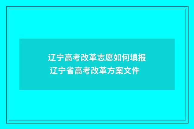 辽宁高考改革志愿如何填报 辽宁省高考改革方案文件