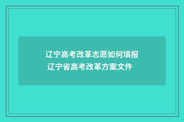 辽宁高考改革志愿如何填报 辽宁省高考改革方案文件