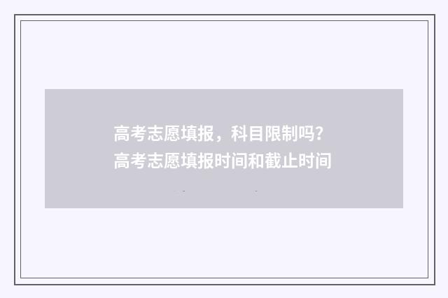 高考志愿填报，科目限制吗？ 高考志愿填报时间和截止时间