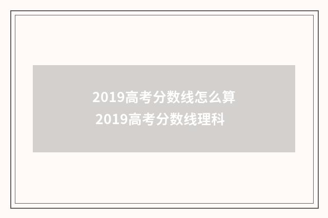2019高考分数线怎么算 2019高考分数线理科