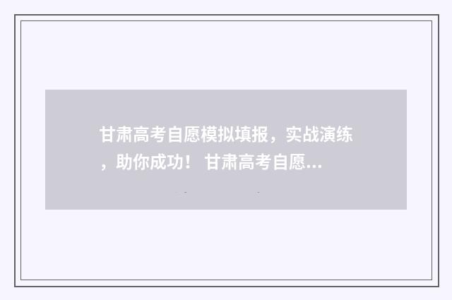 甘肃高考自愿模拟填报，实战演练，助你成功！ 甘肃高考自愿报名网站