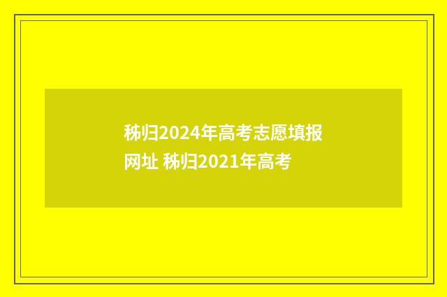 秭归2024年高考志愿填报网址 秭归2021年高考
