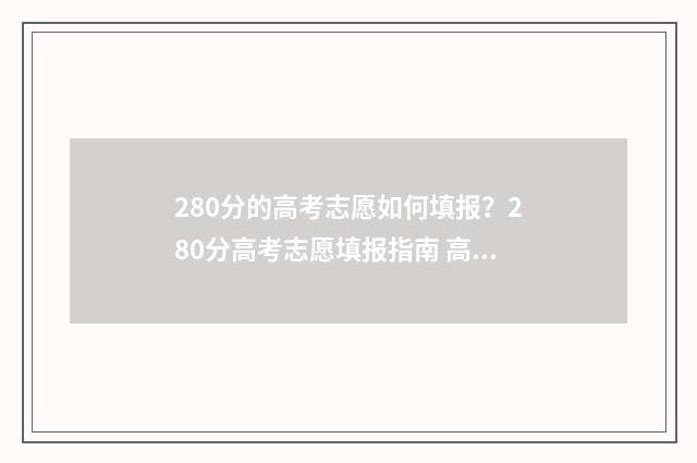 280分的高考志愿如何填报？280分高考志愿填报指南 高考分数280能上什么大学