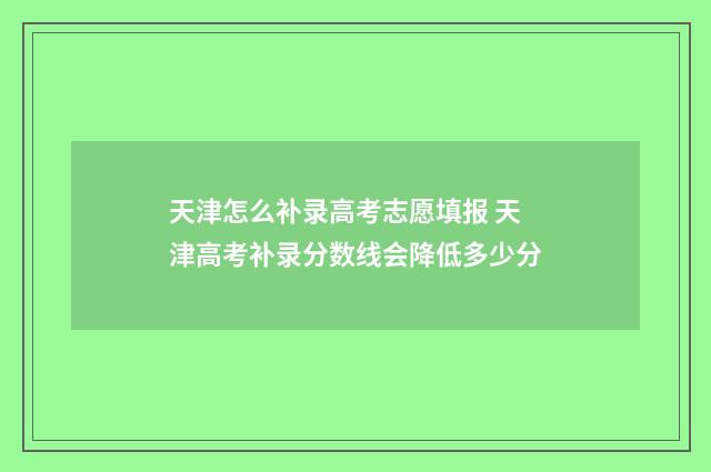 天津怎么补录高考志愿填报 天津高考补录分数线会降低多少分