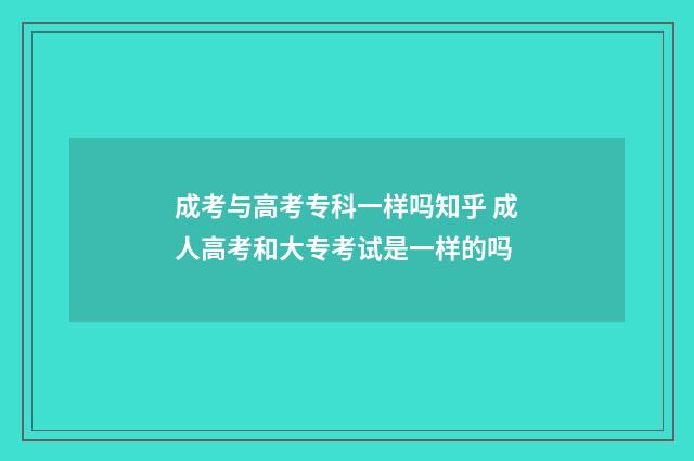成考与高考专科一样吗知乎 成人高考和大专考试是一样的吗