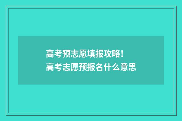 高考预志愿填报攻略！ 高考志愿预报名什么意思