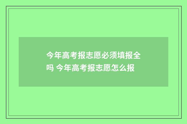 今年高考报志愿必须填报全吗 今年高考报志愿怎么报