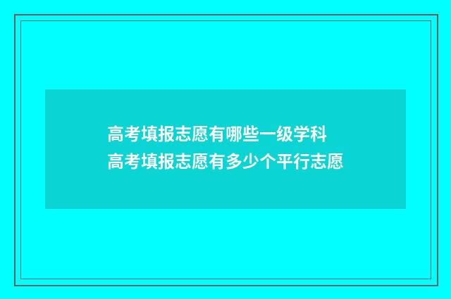 高考填报志愿有哪些一级学科 高考填报志愿有多少个平行志愿