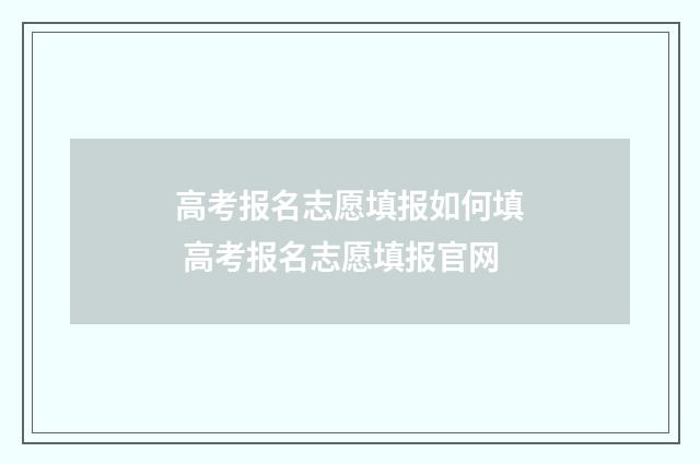 高考报名志愿填报如何填 高考报名志愿填报官网