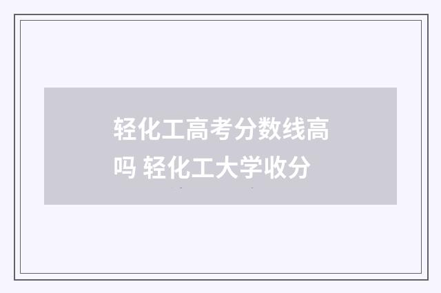 轻化工高考分数线高吗 轻化工大学收分