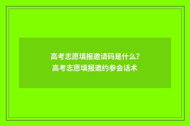 高考志愿填报邀请码是什么？ 高考志愿填报邀约参会话术