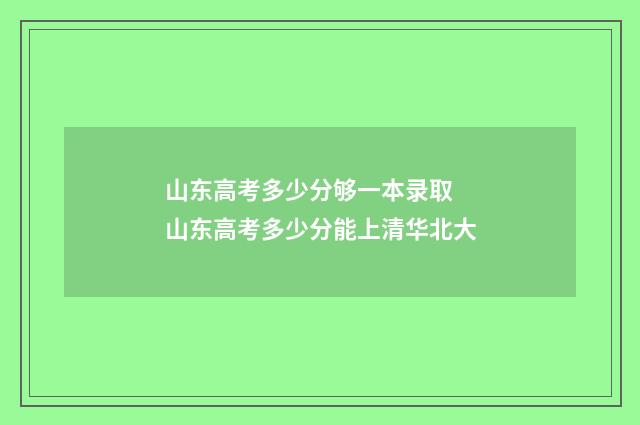 山东高考多少分够一本录取 山东高考多少分能上清华北大
