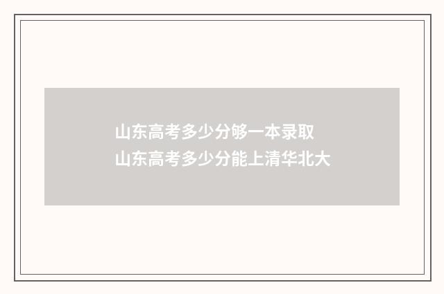 山东高考多少分够一本录取 山东高考多少分能上清华北大