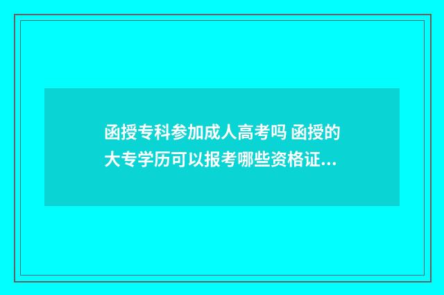 函授专科参加成人高考吗 函授的大专学历可以报考哪些资格证?