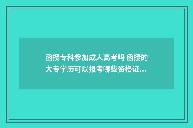 函授专科参加成人高考吗 函授的大专学历可以报考哪些资格证?