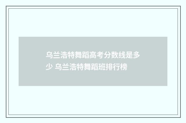 乌兰浩特舞蹈高考分数线是多少 乌兰浩特舞蹈班排行榜