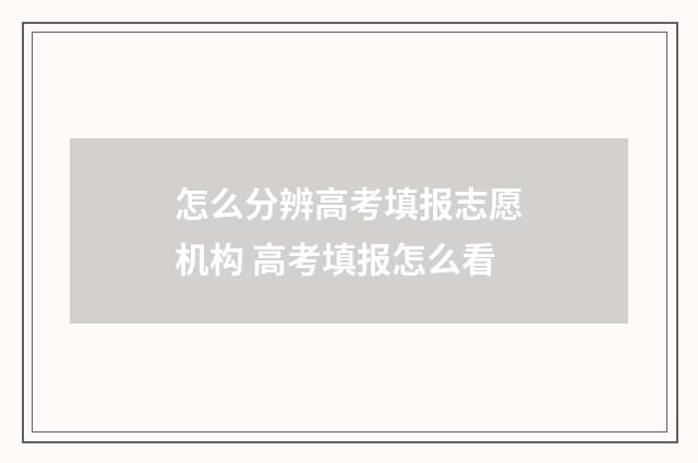 怎么分辨高考填报志愿机构 高考填报怎么看