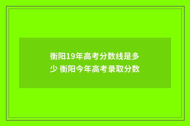 衡阳19年高考分数线是多少 衡阳今年高考录取分数