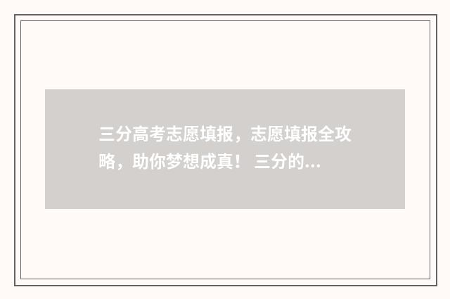 三分高考志愿填报，志愿填报全攻略，助你梦想成真！ 三分的高考成绩是多少