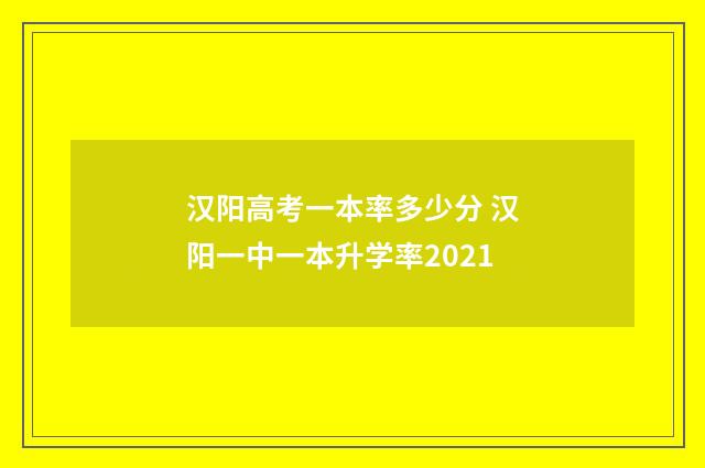 汉阳高考一本率多少分 汉阳一中一本升学率2021