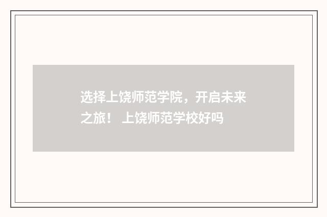 选择上饶师范学院，开启未来之旅！ 上饶师范学校好吗