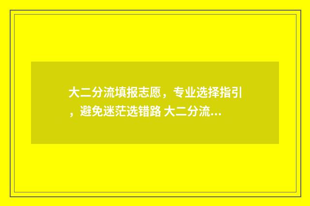 大二分流填报志愿，专业选择指引，避免迷茫选错路 大二分流什么意思