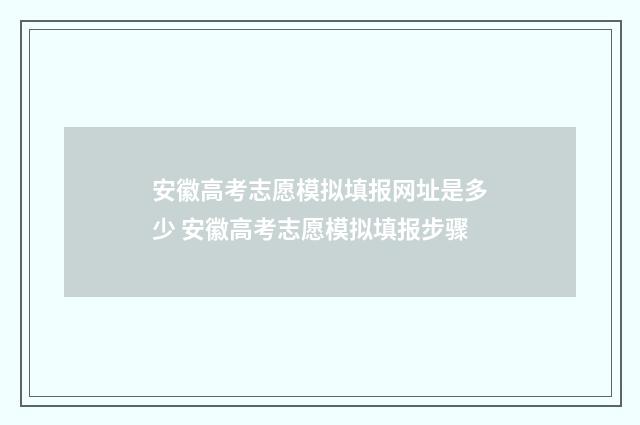 安徽高考志愿模拟填报网址是多少 安徽高考志愿模拟填报步骤