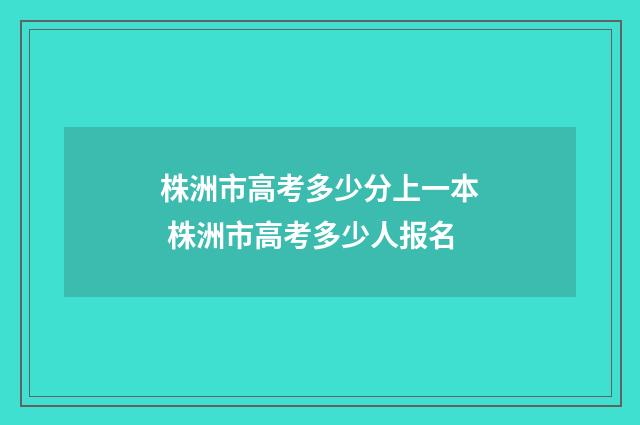 株洲市高考多少分上一本 株洲市高考多少人报名