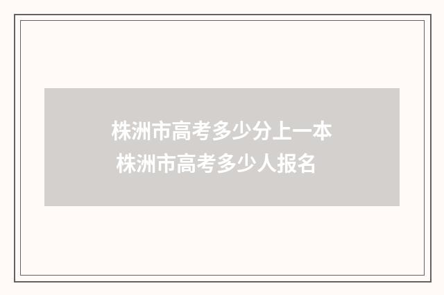 株洲市高考多少分上一本 株洲市高考多少人报名