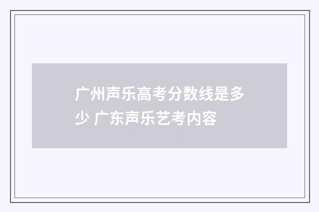 广州声乐高考分数线是多少 广东声乐艺考内容