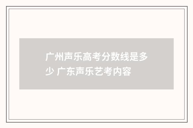 广州声乐高考分数线是多少 广东声乐艺考内容