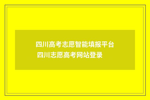 四川高考志愿智能填报平台 四川志愿高考网站登录